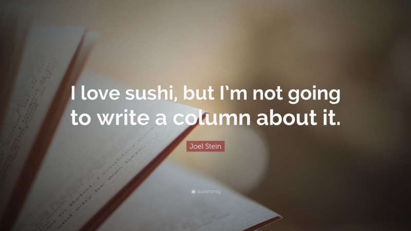 Joel Stein Quote: “I love sushi, but I’m not going to write a column about it.”