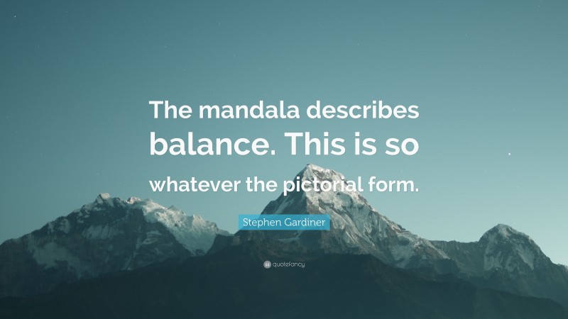 Stephen Gardiner Quote: “The mandala describes balance. This is so whatever the pictorial form.”