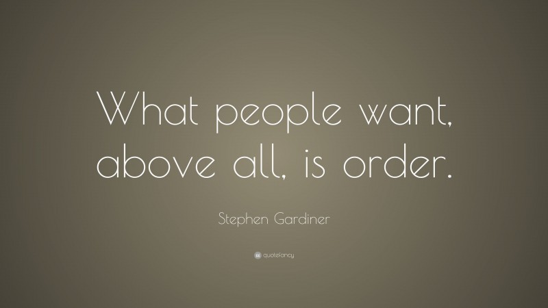 Stephen Gardiner Quote: “What people want, above all, is order.”