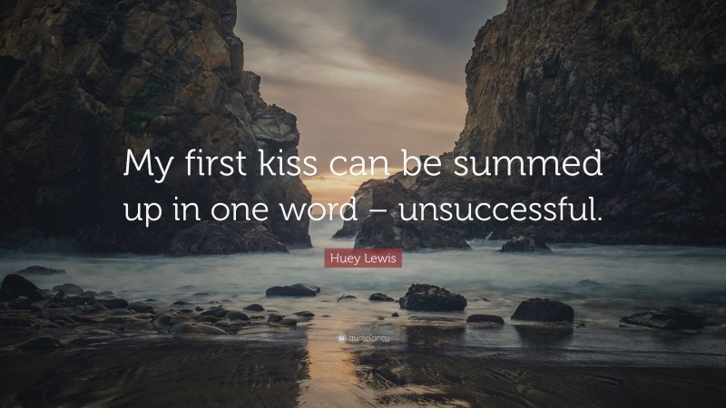Huey Lewis Quote: “My first kiss can be summed up in one word – unsuccessful.”