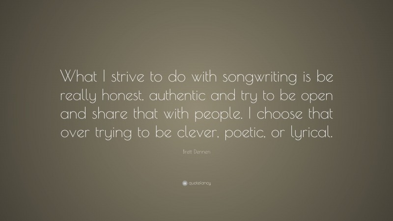 Brett Dennen Quote: “What I strive to do with songwriting is be really honest, authentic and try to be open and share that with people. I choose that over trying to be clever, poetic, or lyrical.”