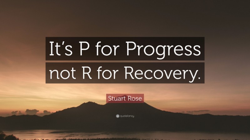 Stuart Rose Quote: “It’s P for Progress not R for Recovery.”