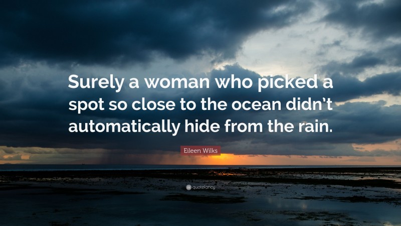 Eileen Wilks Quote: “Surely a woman who picked a spot so close to the ocean didn’t automatically hide from the rain.”