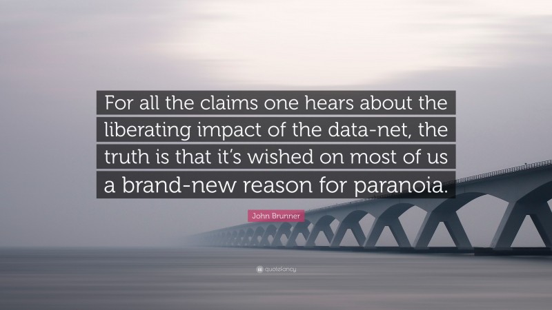 John Brunner Quote: “For all the claims one hears about the liberating impact of the data-net, the truth is that it’s wished on most of us a brand-new reason for paranoia.”