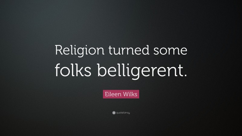 Eileen Wilks Quote: “Religion turned some folks belligerent.”
