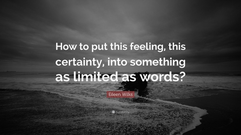 Eileen Wilks Quote: “How to put this feeling, this certainty, into something as limited as words?”
