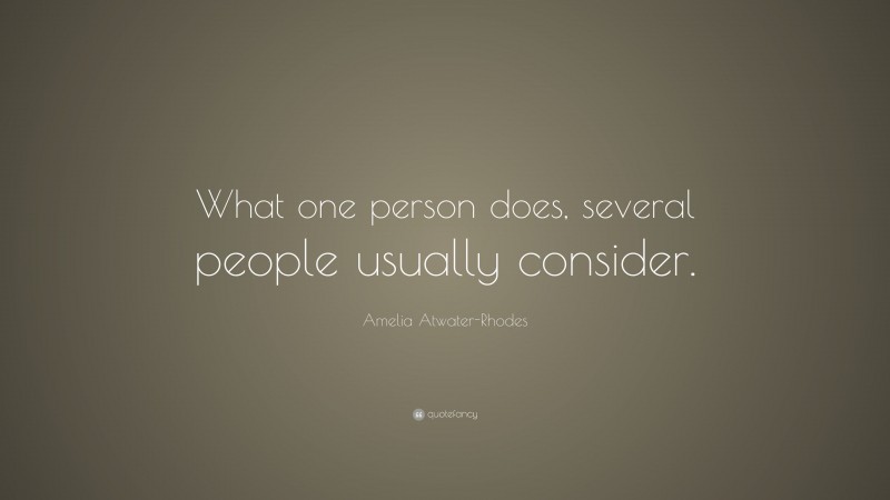 Amelia Atwater-Rhodes Quote: “What one person does, several people usually consider.”