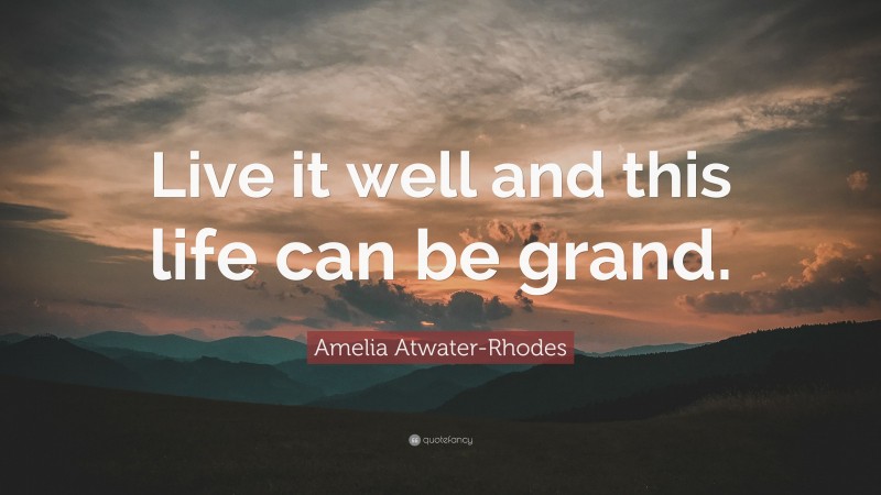 Amelia Atwater-Rhodes Quote: “Live it well and this life can be grand.”