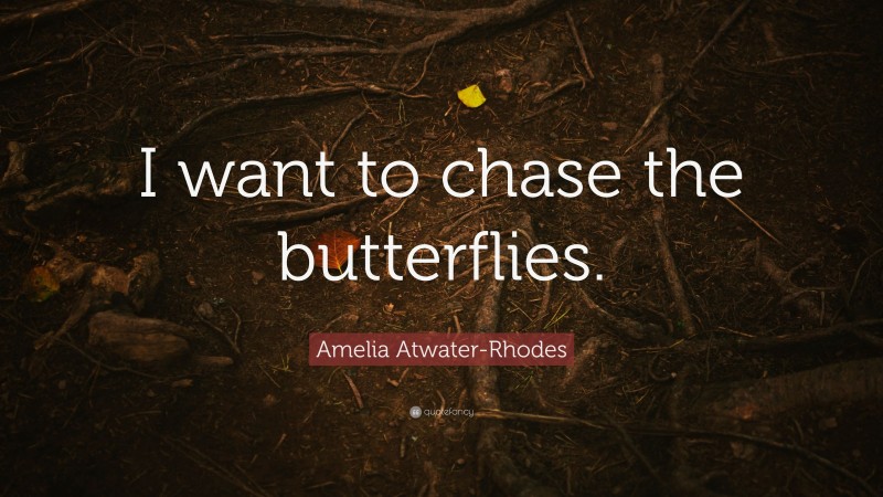 Amelia Atwater-Rhodes Quote: “I want to chase the butterflies.”