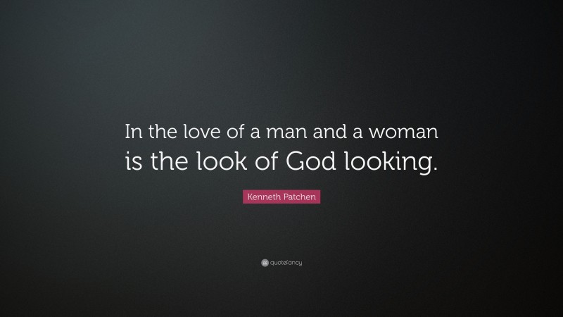 Kenneth Patchen Quote: “In the love of a man and a woman is the look of God looking.”