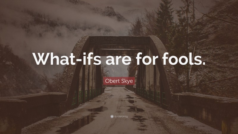 Obert Skye Quote: “What-ifs are for fools.”