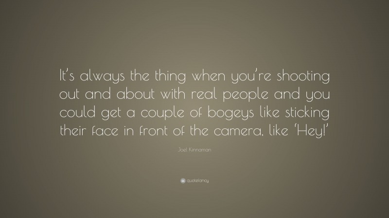 Joel Kinnaman Quote: “It’s always the thing when you’re shooting out and about with real people and you could get a couple of bogeys like sticking their face in front of the camera, like ‘Hey!’”