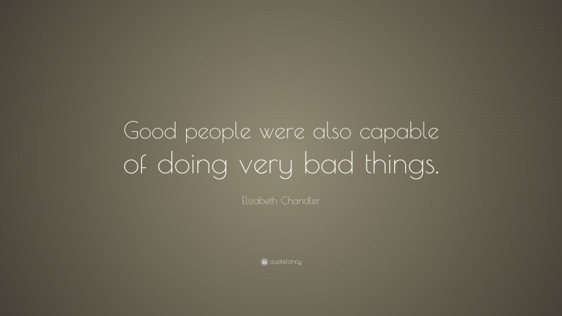 Elizabeth Chandler Quote: “Good people were also capable of doing very bad things.”