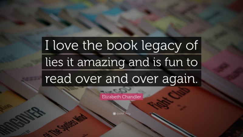 Elizabeth Chandler Quote: “I love the book legacy of lies it amazing and is fun to read over and over again.”