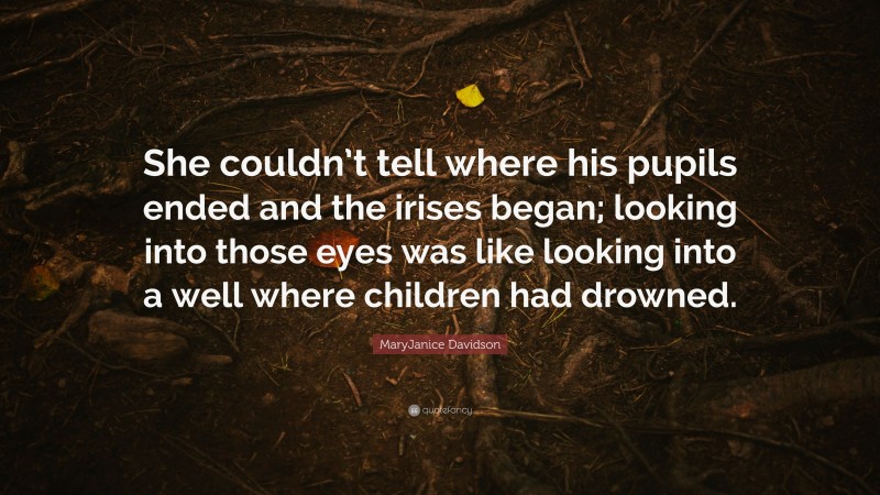 MaryJanice Davidson Quote: “She couldn’t tell where his pupils ended and the irises began; looking into those eyes was like looking into a well where children had drowned.”