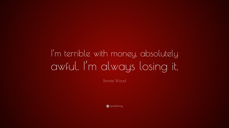 Ronnie Wood Quote: “I’m terrible with money, absolutely awful. I’m always losing it.”