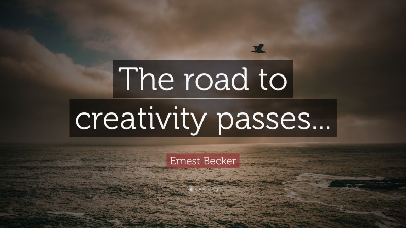 Ernest Becker Quote: “The road to creativity passes...”