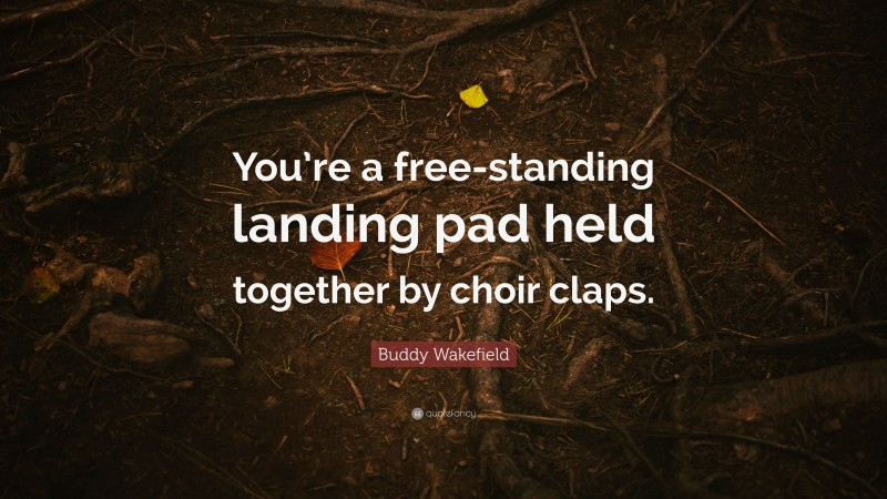 Buddy Wakefield Quote: “You’re a free-standing landing pad held together by choir claps.”