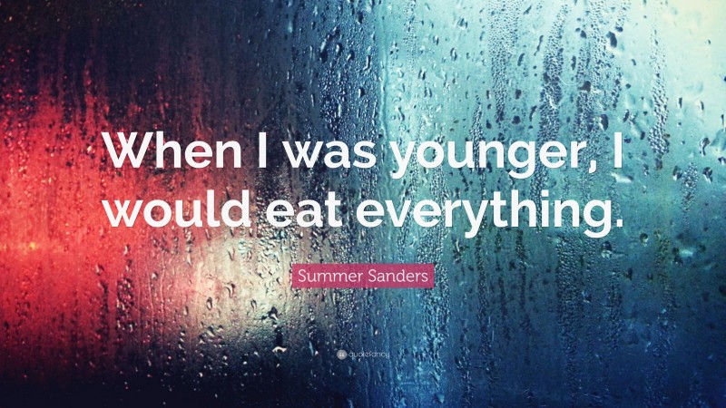Summer Sanders Quote: “When I was younger, I would eat everything.”