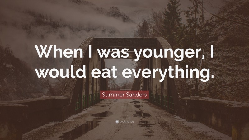 Summer Sanders Quote: “When I was younger, I would eat everything.”