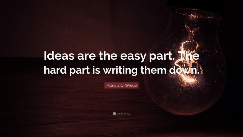 Patricia C. Wrede Quote: “Ideas are the easy part. The hard part is writing them down.”
