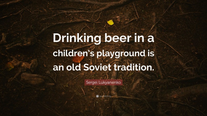 Sergei Lukyanenko Quote: “Drinking beer in a children’s playground is an old Soviet tradition.”