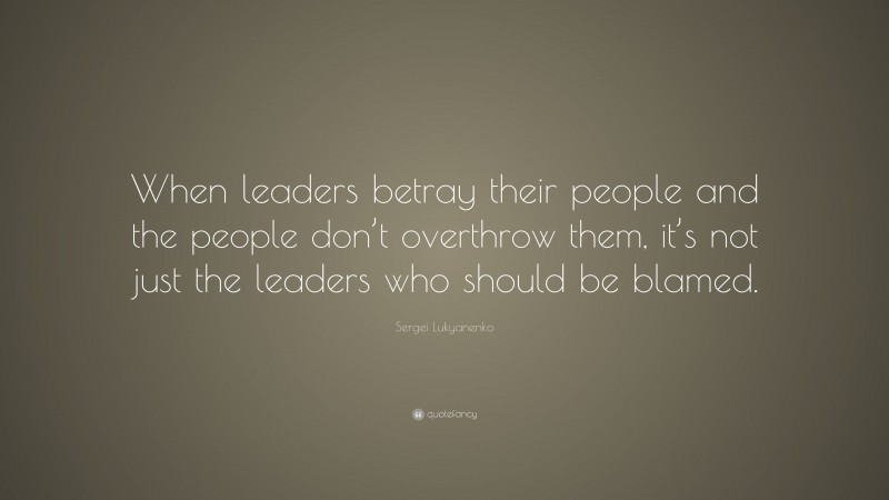 Sergei Lukyanenko Quote: “When leaders betray their people and the people don’t overthrow them, it’s not just the leaders who should be blamed.”