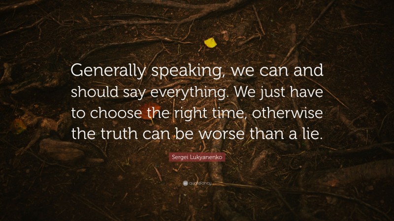 Sergei Lukyanenko Quote: “Generally speaking, we can and should say everything. We just have to choose the right time, otherwise the truth can be worse than a lie.”