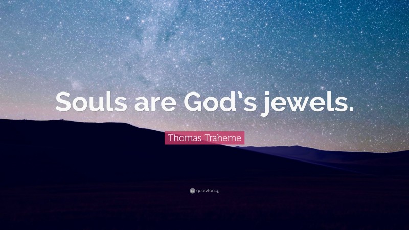 Thomas Traherne Quote: “Souls are God’s jewels.”