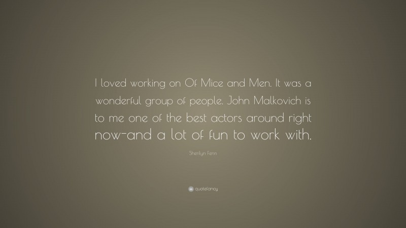 Sherilyn Fenn Quote: “I loved working on Of Mice and Men. It was a wonderful group of people. John Malkovich is to me one of the best actors around right now-and a lot of fun to work with.”