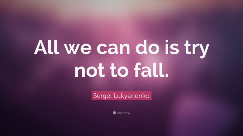 Sergei Lukyanenko Quote: “All we can do is try not to fall.”