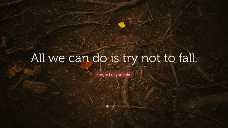 Sergei Lukyanenko Quote: “All we can do is try not to fall.”
