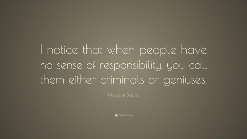 Margaret Deland Quote: “I notice that when people have no sense of responsibility, you call them either criminals or geniuses.”