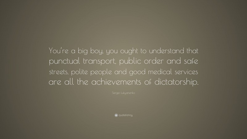 Sergei Lukyanenko Quote: “You’re a big boy, you ought to understand that punctual transport, public order and safe streets, polite people and good medical services are all the achievements of dictatorship.”