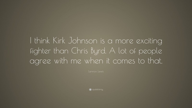 Lennox Lewis Quote: “I think Kirk Johnson is a more exciting fighter than Chris Byrd. A lot of people agree with me when it comes to that.”