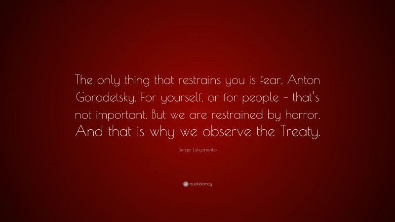Sergei Lukyanenko Quote: “The only thing that restrains you is fear, Anton Gorodetsky. For yourself, or for people – that’s not important. But we are restrained by horror. And that is why we observe the Treaty.”
