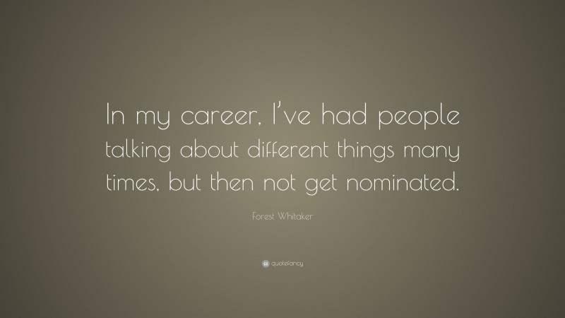 Forest Whitaker Quote: “In my career, I’ve had people talking about different things many times, but then not get nominated.”