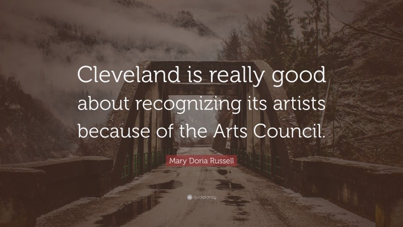 Mary Doria Russell Quote: “Cleveland is really good about recognizing its artists because of the Arts Council.”