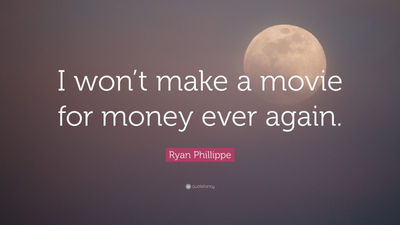Ryan Phillippe Quote: “I won’t make a movie for money ever again.”