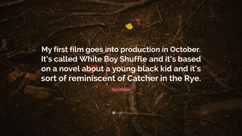 Ryan Phillippe Quote: “My first film goes into production in October. It’s called White Boy Shuffle and it’s based on a novel about a young black kid and it’s sort of reminiscent of Catcher in the Rye.”