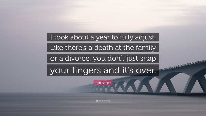 Dan Barker Quote: “I took about a year to fully adjust. Like there’s a death at the family or a divorce, you don’t just snap your fingers and it’s over.”