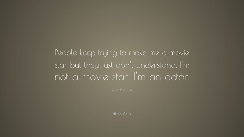 Ryan Phillippe Quote: “People keep trying to make me a movie star but they just don’t understand. I’m not a movie star, I’m an actor.”