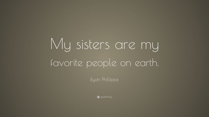 Ryan Phillippe Quote: “My sisters are my favorite people on earth.”