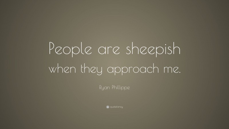 Ryan Phillippe Quote: “People are sheepish when they approach me.”