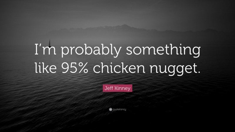 Jeff Kinney Quote: “I’m probably something like 95% chicken nugget.”