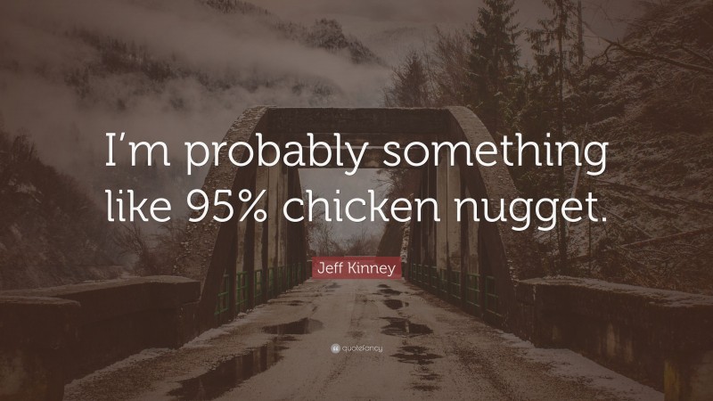 Jeff Kinney Quote: “I’m probably something like 95% chicken nugget.”