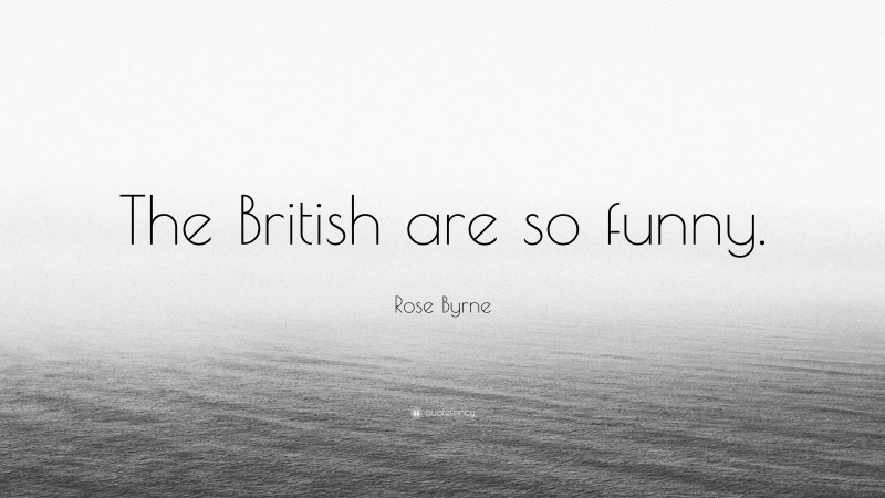 Rose Byrne Quote: “The British are so funny.”