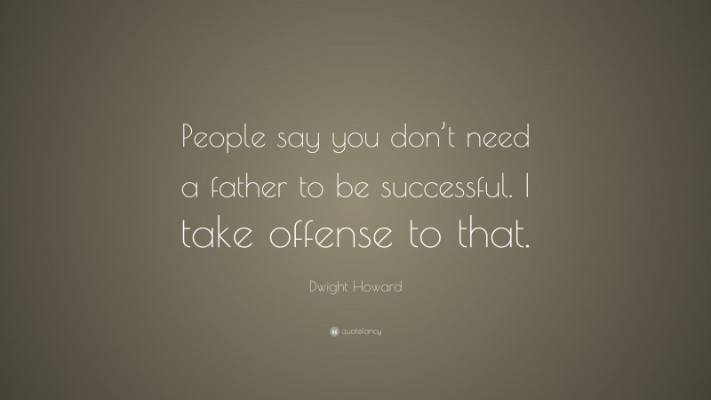Dwight Howard Quote: “People say you don’t need a father to be successful. I take offense to that.”