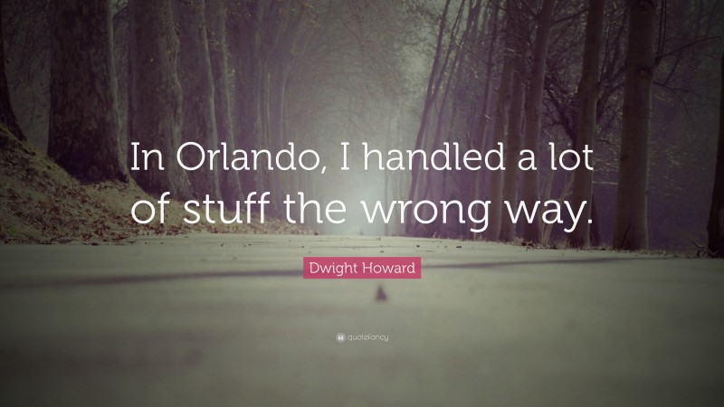 Dwight Howard Quote: “In Orlando, I handled a lot of stuff the wrong way.”