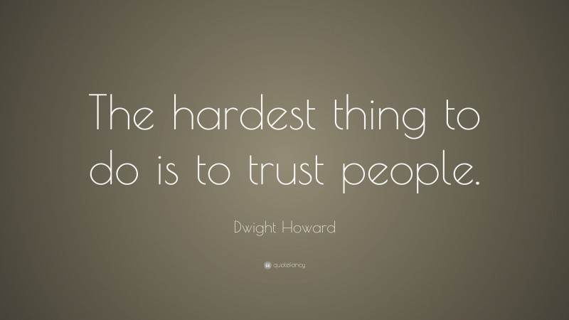 Dwight Howard Quote: “The hardest thing to do is to trust people.”